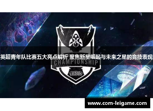 英超青年队比赛五大亮点解析 聚焦新星崛起与未来之星的竞技表现