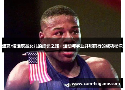 迪克·诺维茨基女儿的成长之路：运动与学业并肩前行的成功秘诀