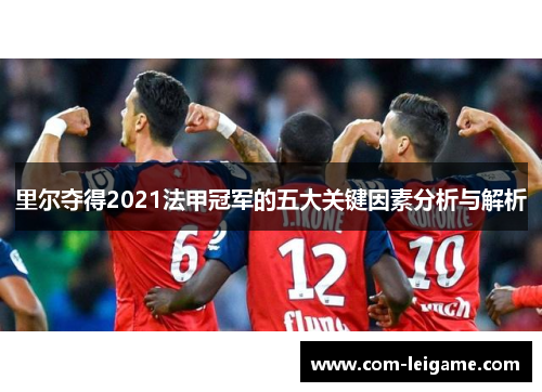 里尔夺得2021法甲冠军的五大关键因素分析与解析 里尔夺得2021法甲冠军的五大关键因素分析与解析