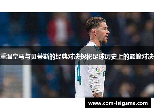 重温皇马与贝蒂斯的经典对决探秘足球历史上的巅峰对决 重温皇马与贝蒂斯的经典对决探秘足球历史上的巅峰对决