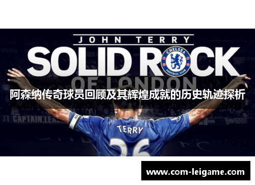 阿森纳传奇球员回顾及其辉煌成就的历史轨迹探析