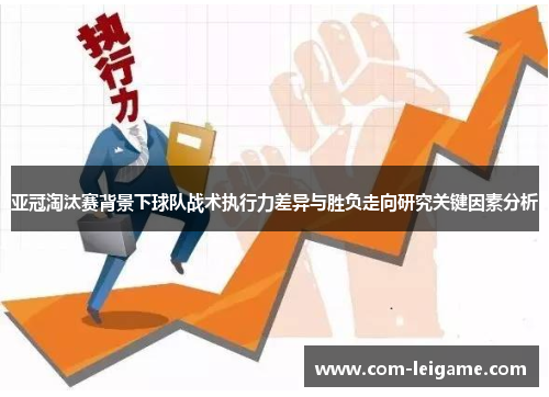 亚冠淘汰赛背景下球队战术执行力差异与胜负走向研究关键因素分析 亚冠淘汰赛背景下球队战术执行力差异与胜负走向研究关键因素分析