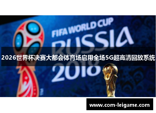 2026世界杯决赛大都会体育场启用全场5G超高清回放系统