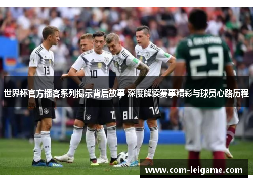 世界杯官方播客系列揭示背后故事 深度解读赛事精彩与球员心路历程
