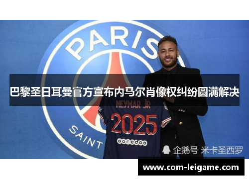 巴黎圣日耳曼官方宣布内马尔肖像权纠纷圆满解决