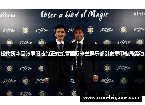 橡树资本因张康阳违约正式接管国际米兰俱乐部引发意甲格局震动 橡树资本因张康阳违约正式接管国际米兰俱乐部引发意甲格局震动