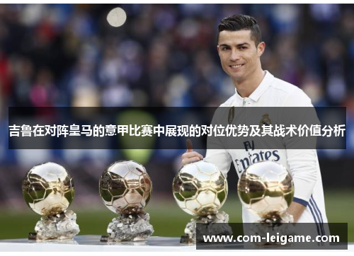 吉鲁在对阵皇马的意甲比赛中展现的对位优势及其战术价值分析 吉鲁在对阵皇马的意甲比赛中展现的对位优势及其战术价值分析