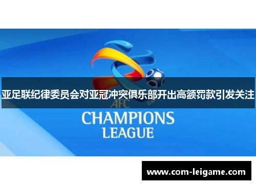 亚足联纪律委员会对亚冠冲突俱乐部开出高额罚款引发关注 亚足联纪律委员会对亚冠冲突俱乐部开出高额罚款引发关注