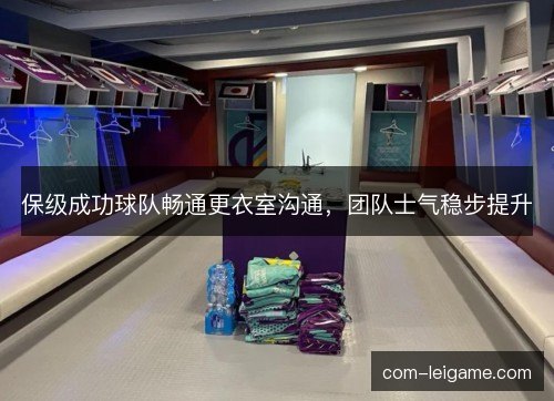 保级成功球队畅通更衣室沟通，团队士气稳步提升